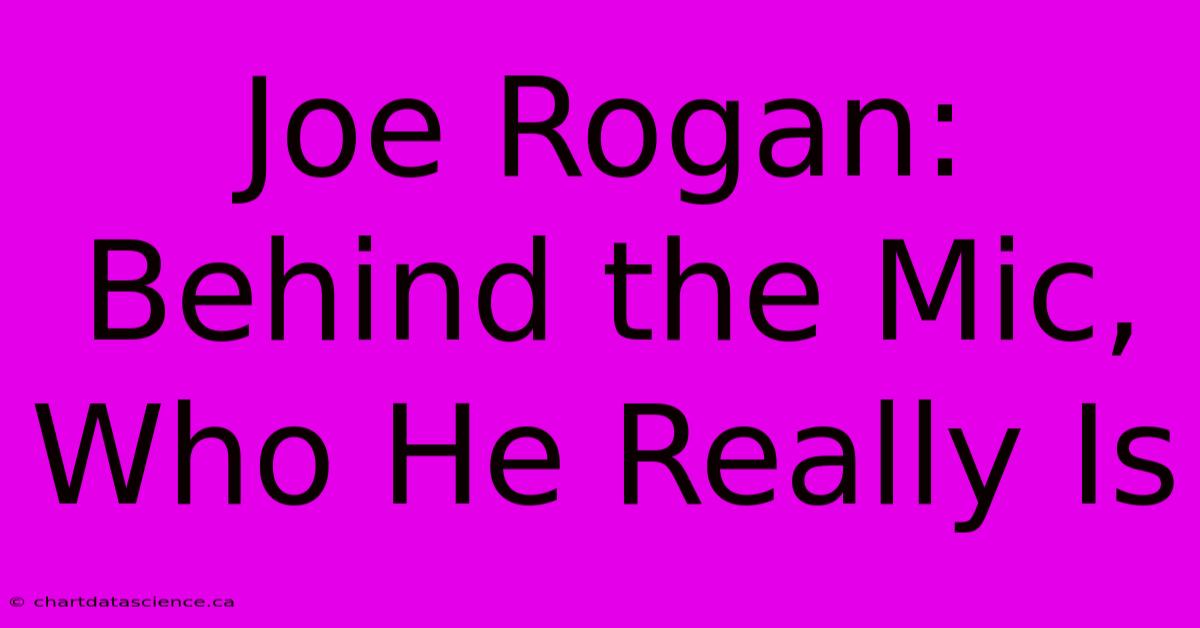 Joe Rogan: Behind The Mic, Who He Really Is