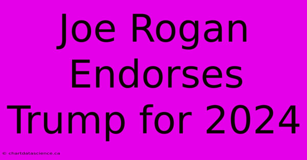 Joe Rogan Endorses Trump For 2024