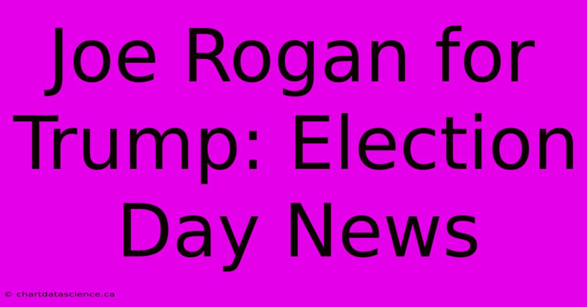 Joe Rogan For Trump: Election Day News