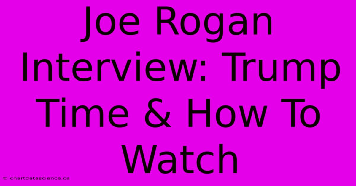 Joe Rogan Interview: Trump Time & How To Watch