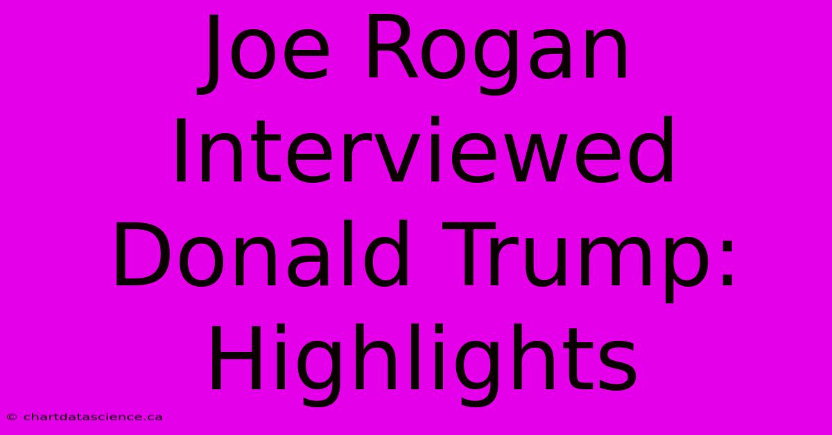 Joe Rogan Interviewed Donald Trump: Highlights