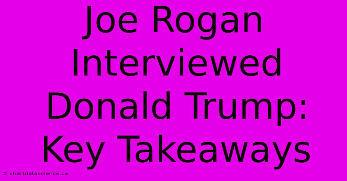 Joe Rogan Interviewed Donald Trump: Key Takeaways