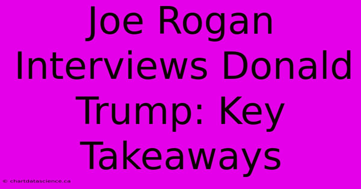 Joe Rogan Interviews Donald Trump: Key Takeaways