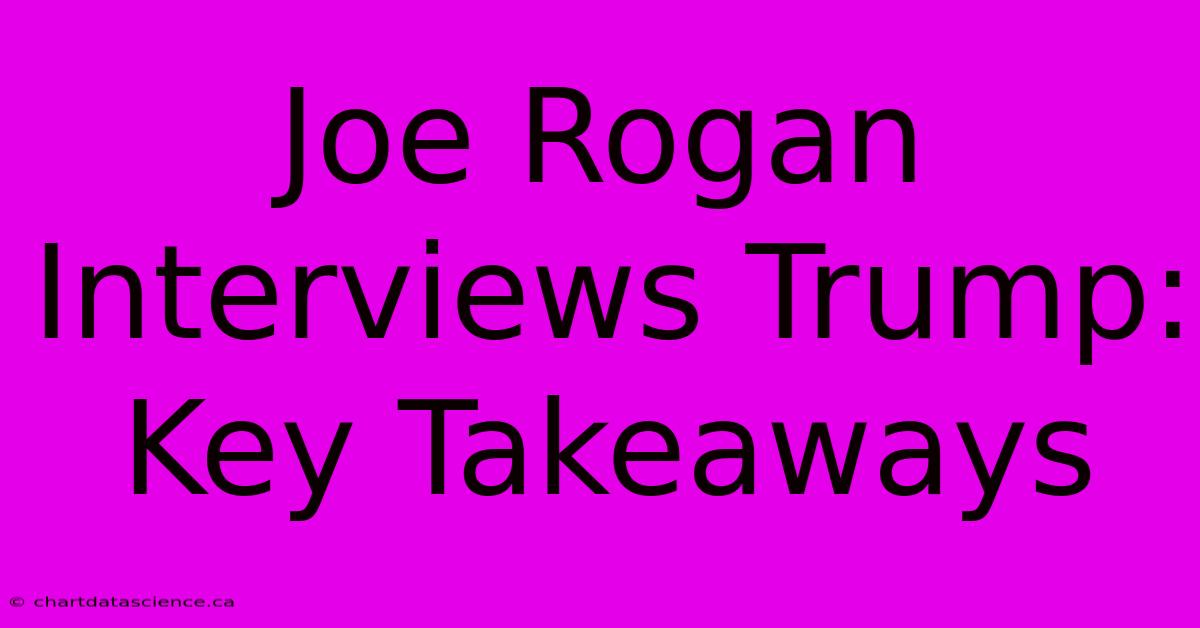 Joe Rogan Interviews Trump: Key Takeaways 