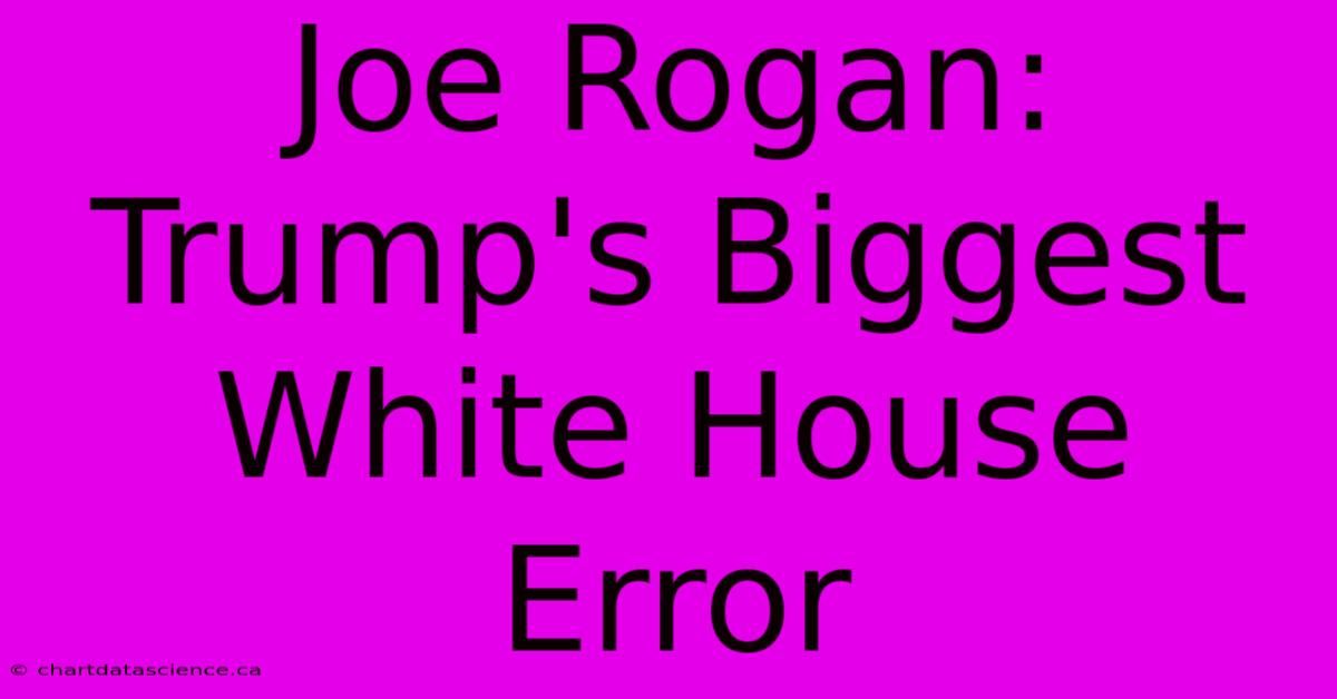 Joe Rogan: Trump's Biggest White House Error 