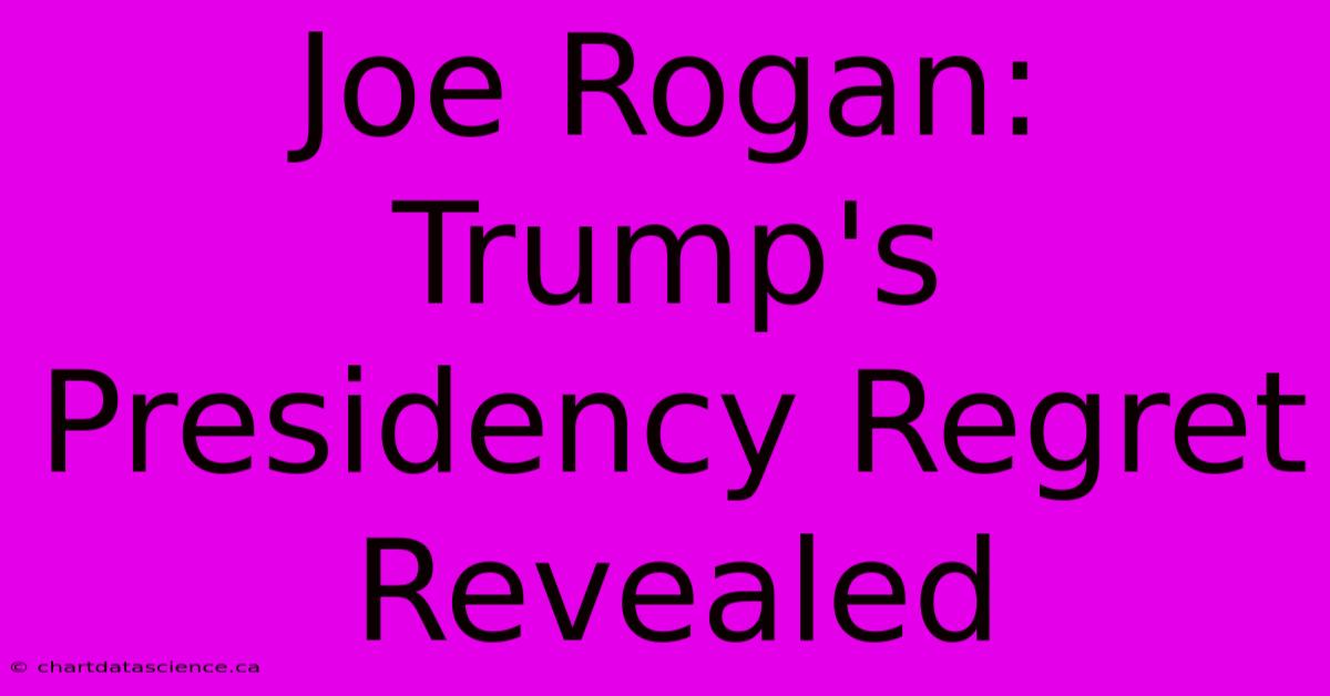 Joe Rogan: Trump's Presidency Regret Revealed