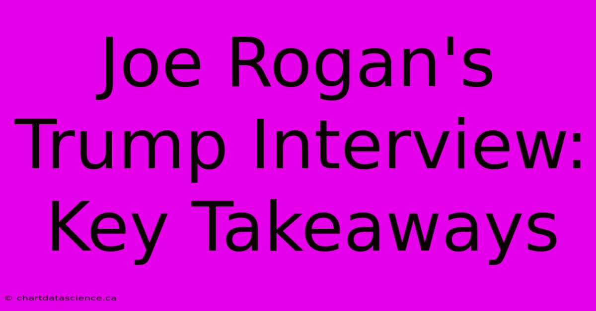 Joe Rogan's Trump Interview: Key Takeaways