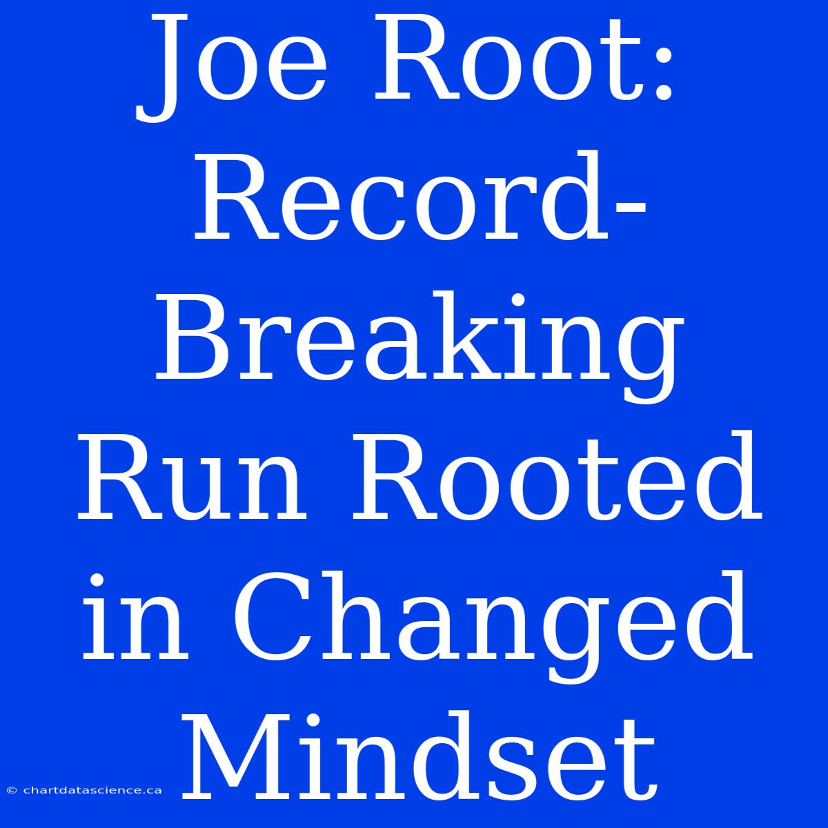 Joe Root: Record-Breaking Run Rooted In Changed Mindset