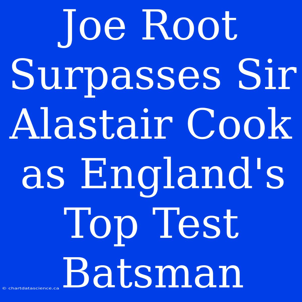 Joe Root Surpasses Sir Alastair Cook As England's Top Test Batsman