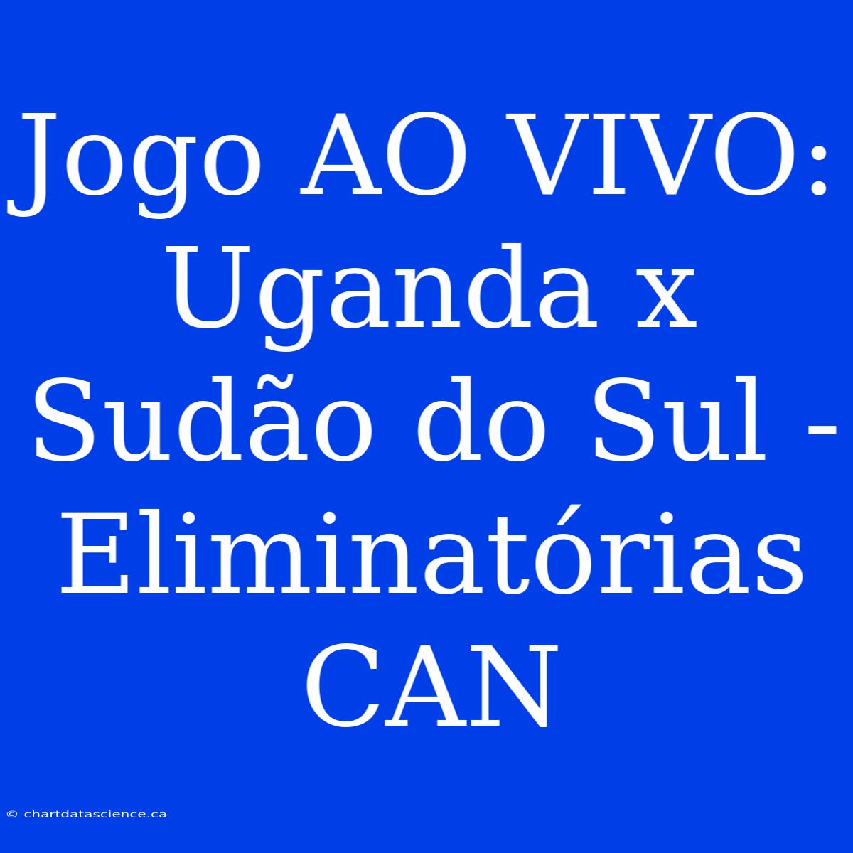 Jogo AO VIVO: Uganda X Sudão Do Sul - Eliminatórias CAN