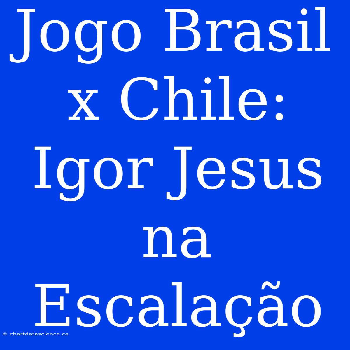 Jogo Brasil X Chile: Igor Jesus Na Escalação