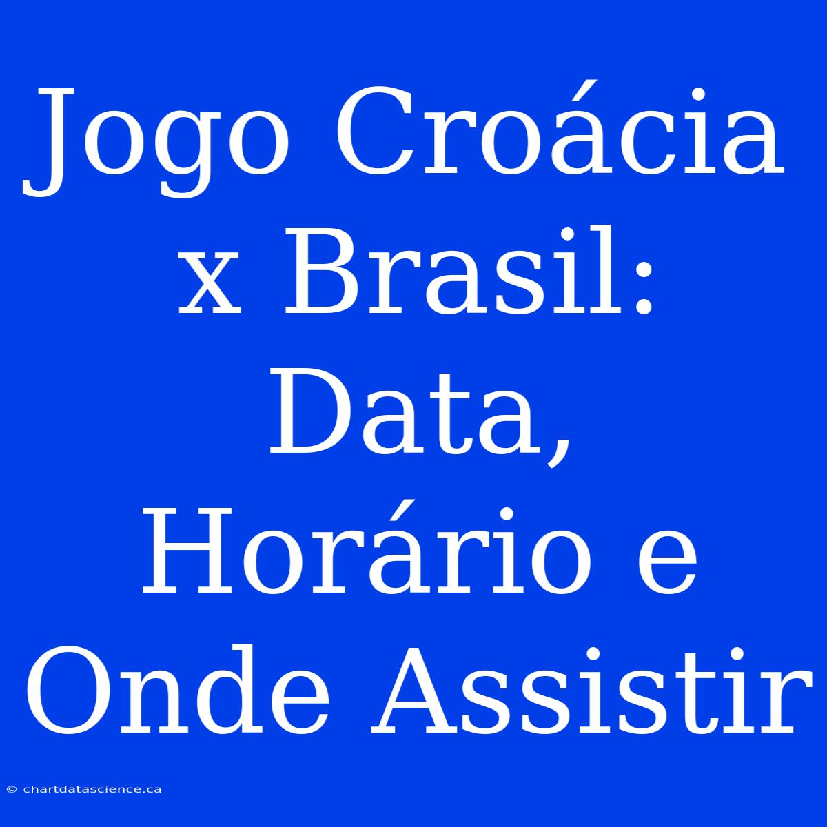 Jogo Croácia X Brasil: Data, Horário E Onde Assistir