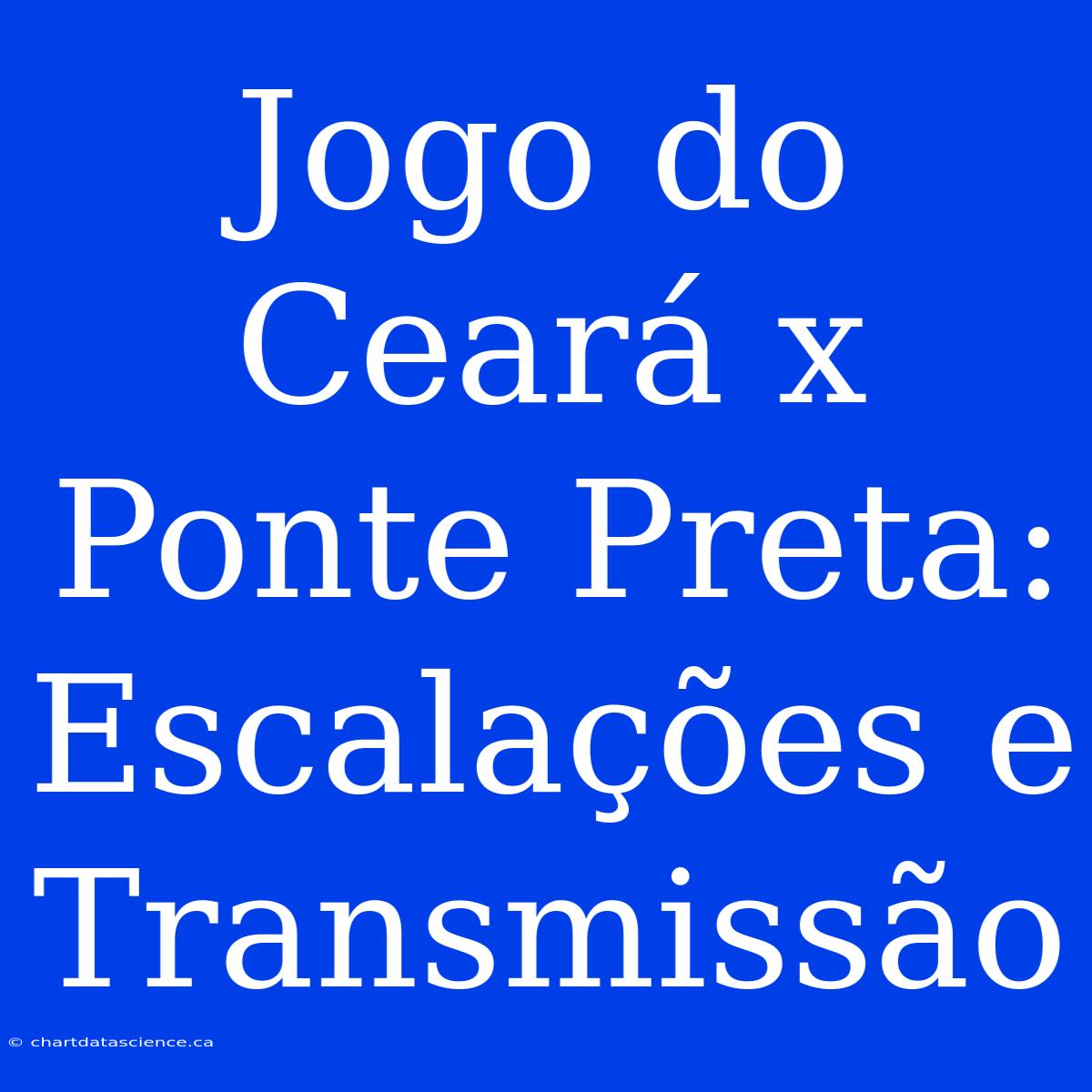 Jogo Do Ceará X Ponte Preta: Escalações E Transmissão