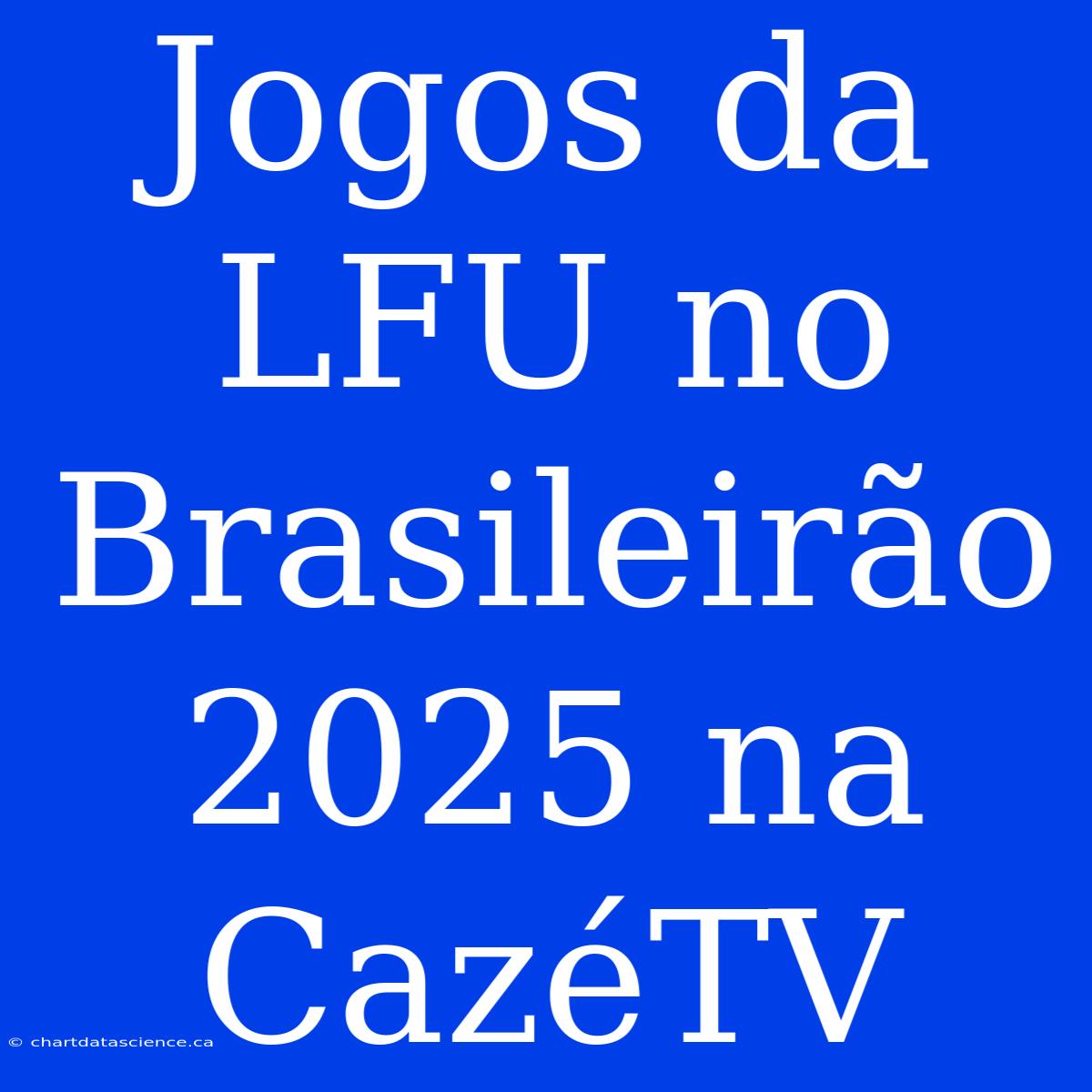 Jogos Da LFU No Brasileirão 2025 Na CazéTV