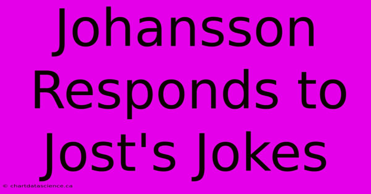 Johansson Responds To Jost's Jokes