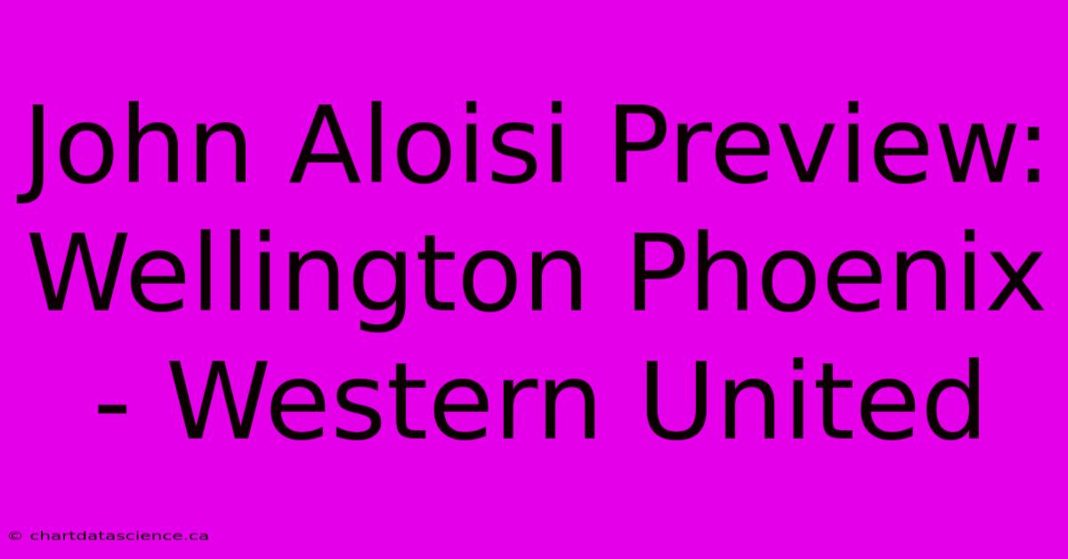 John Aloisi Preview: Wellington Phoenix - Western United