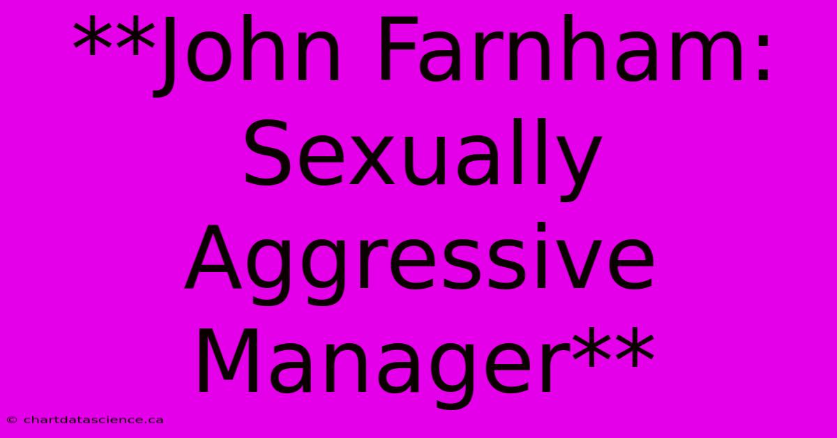 **John Farnham: Sexually Aggressive Manager**