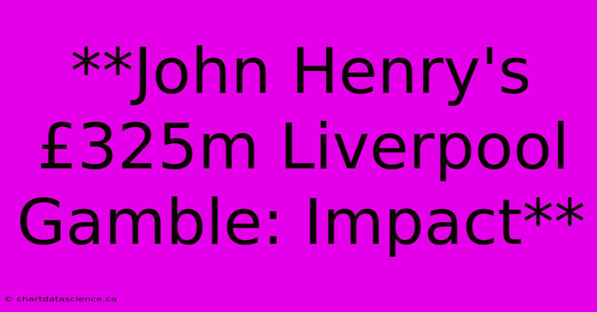 **John Henry's £325m Liverpool Gamble: Impact**