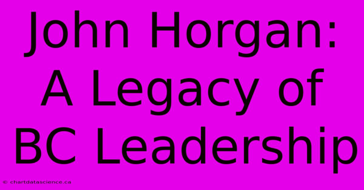 John Horgan: A Legacy Of BC Leadership