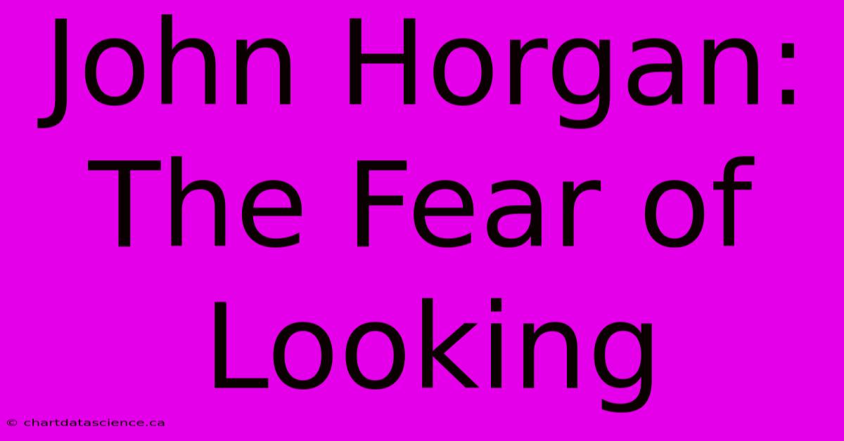 John Horgan: The Fear Of Looking 