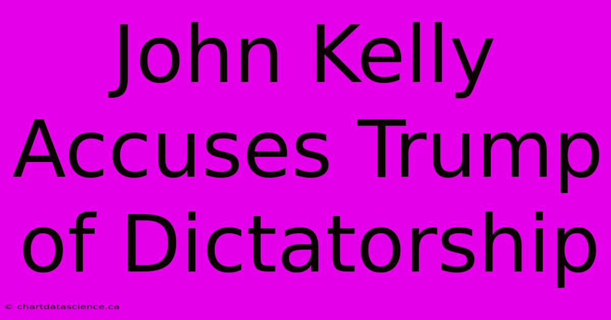 John Kelly Accuses Trump Of Dictatorship