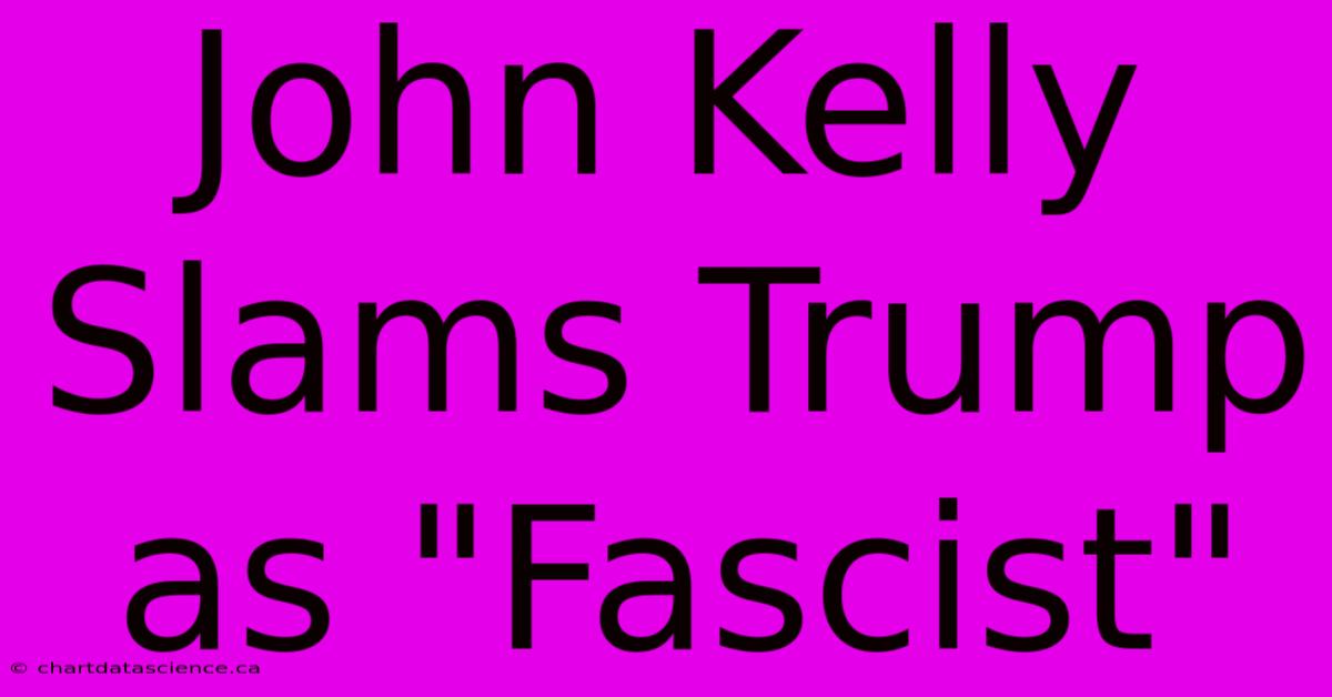 John Kelly Slams Trump As 