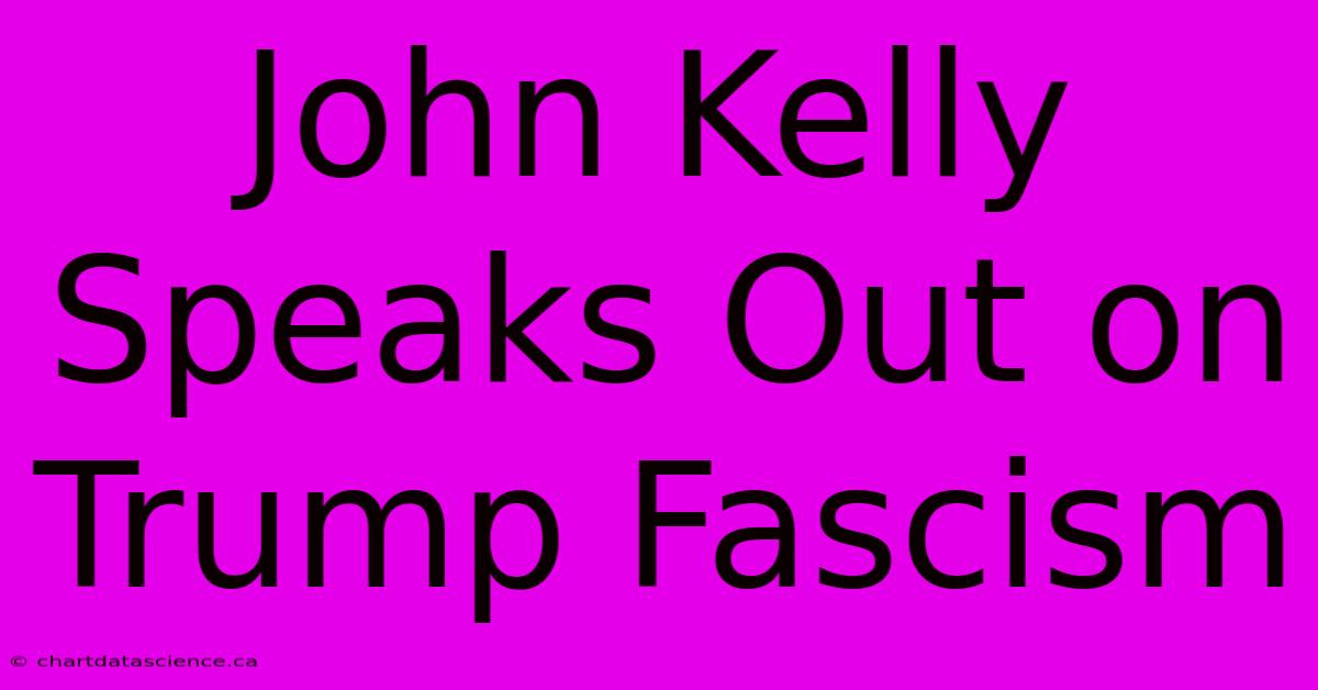 John Kelly Speaks Out On Trump Fascism