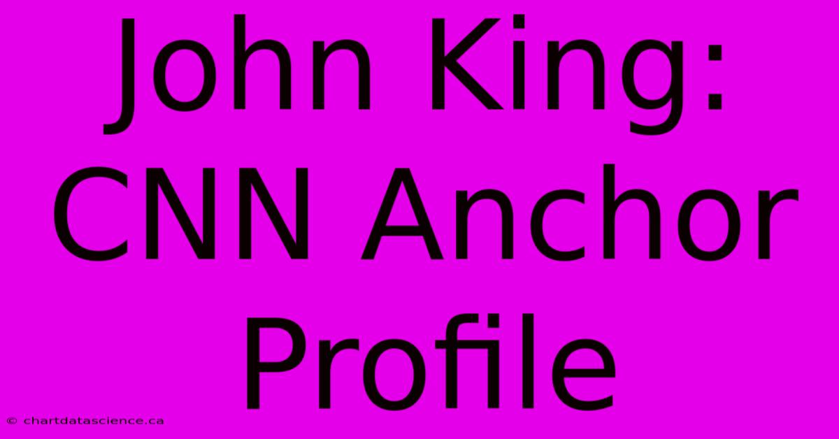 John King: CNN Anchor Profile 