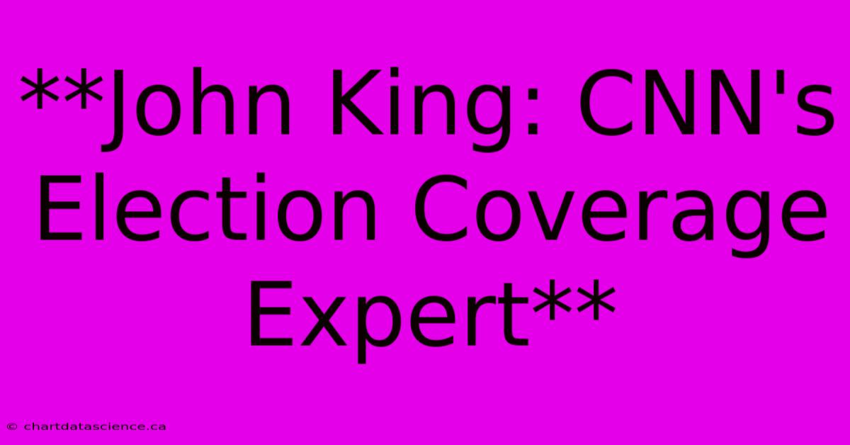 **John King: CNN's Election Coverage Expert**