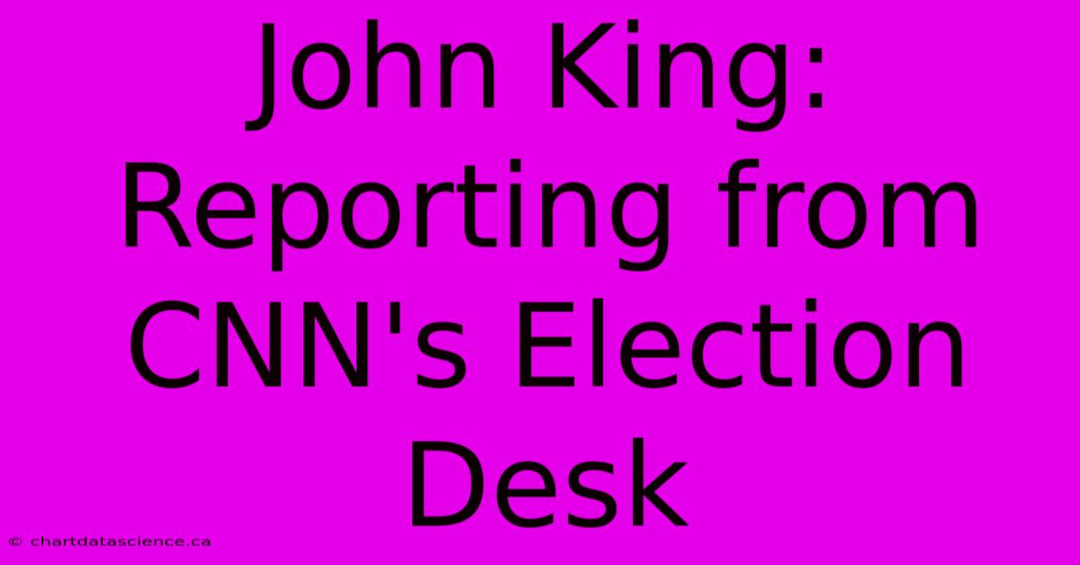 John King: Reporting From CNN's Election Desk 