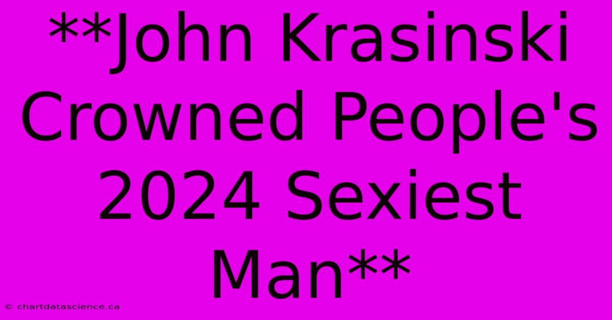 **John Krasinski Crowned People's 2024 Sexiest Man** 