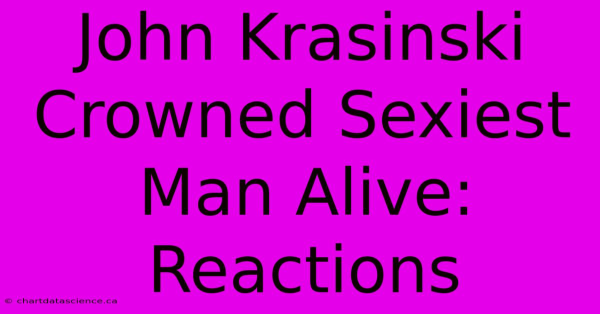 John Krasinski Crowned Sexiest Man Alive: Reactions 