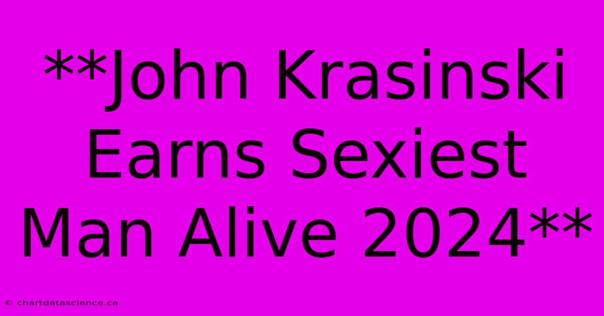 **John Krasinski Earns Sexiest Man Alive 2024** 