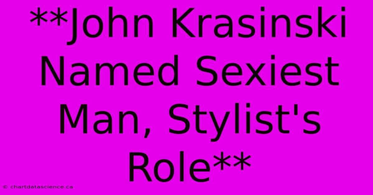 **John Krasinski Named Sexiest Man, Stylist's Role**