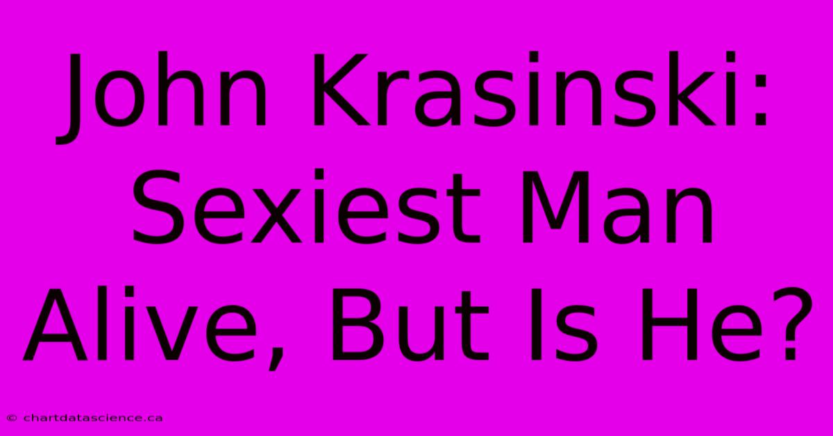 John Krasinski: Sexiest Man Alive, But Is He?