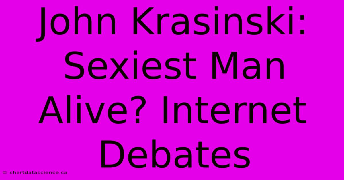 John Krasinski: Sexiest Man Alive? Internet Debates