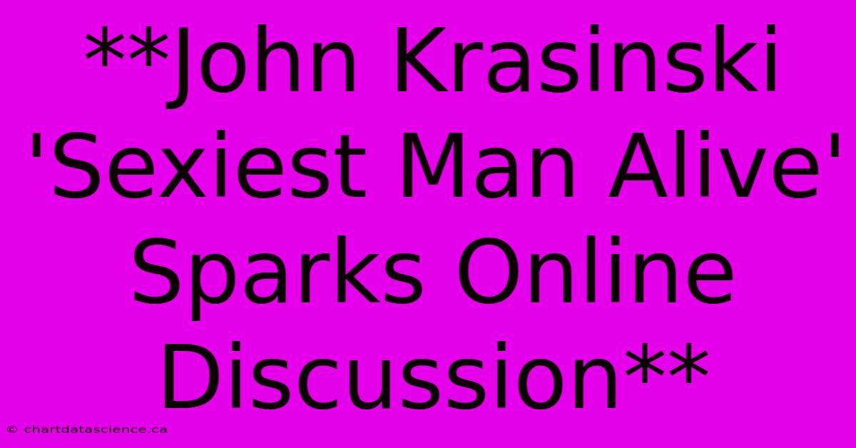 **John Krasinski 'Sexiest Man Alive' Sparks Online Discussion**