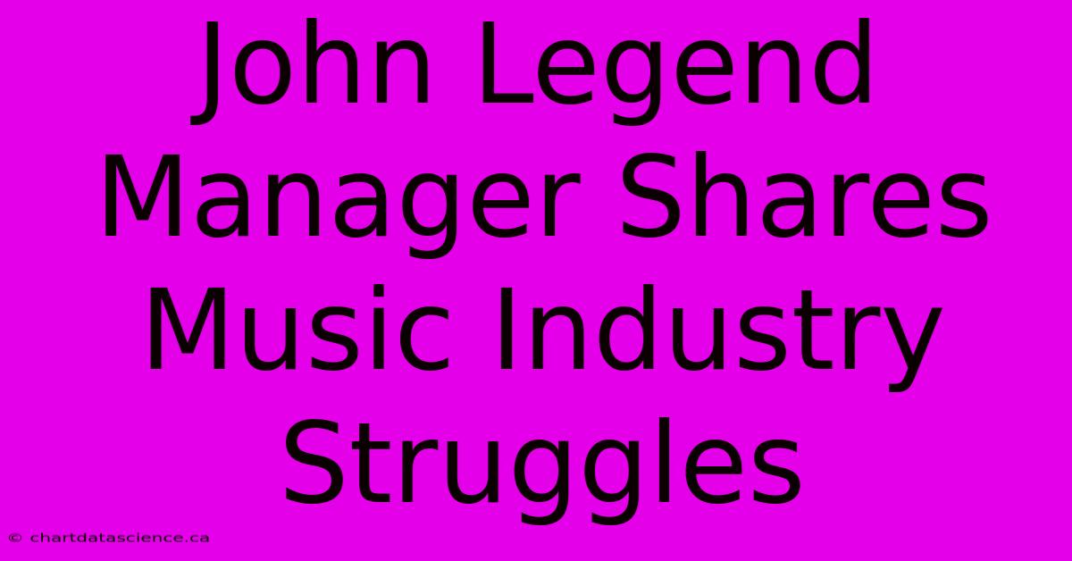 John Legend Manager Shares Music Industry Struggles 