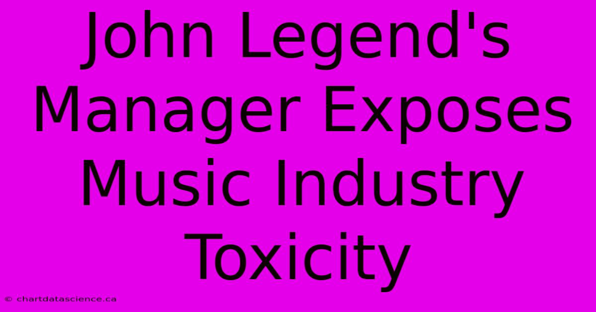 John Legend's Manager Exposes Music Industry Toxicity