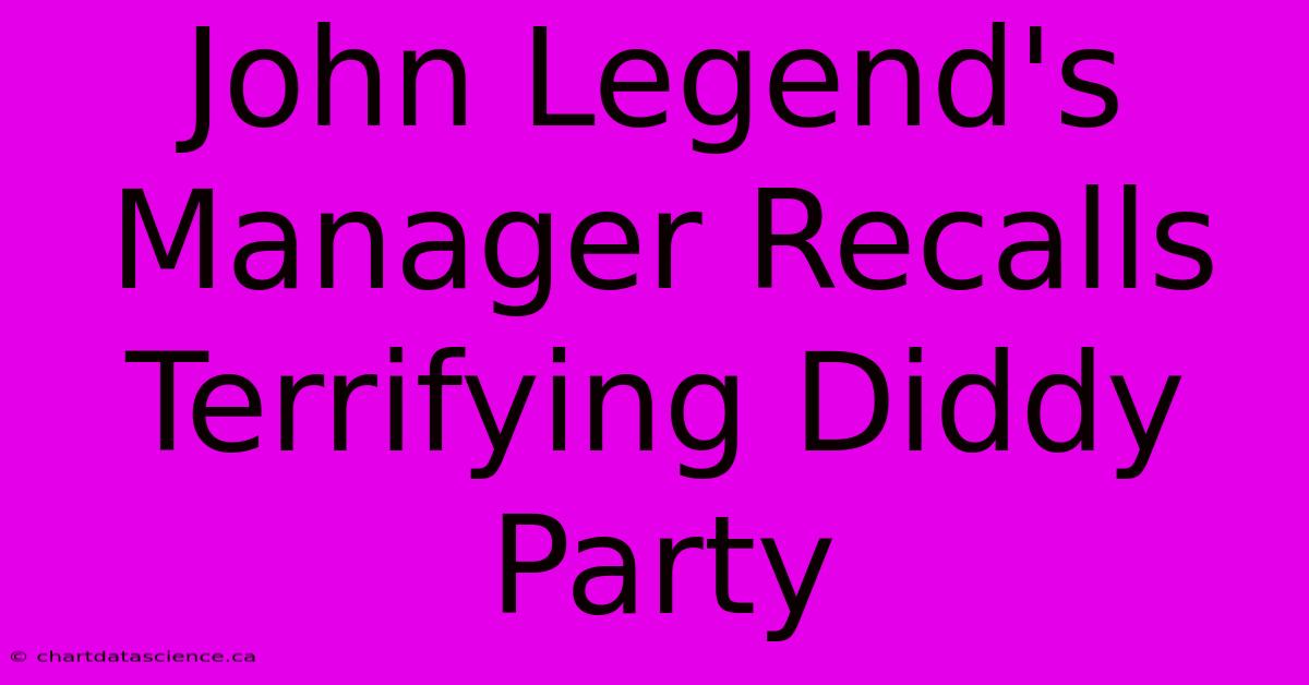 John Legend's Manager Recalls Terrifying Diddy Party