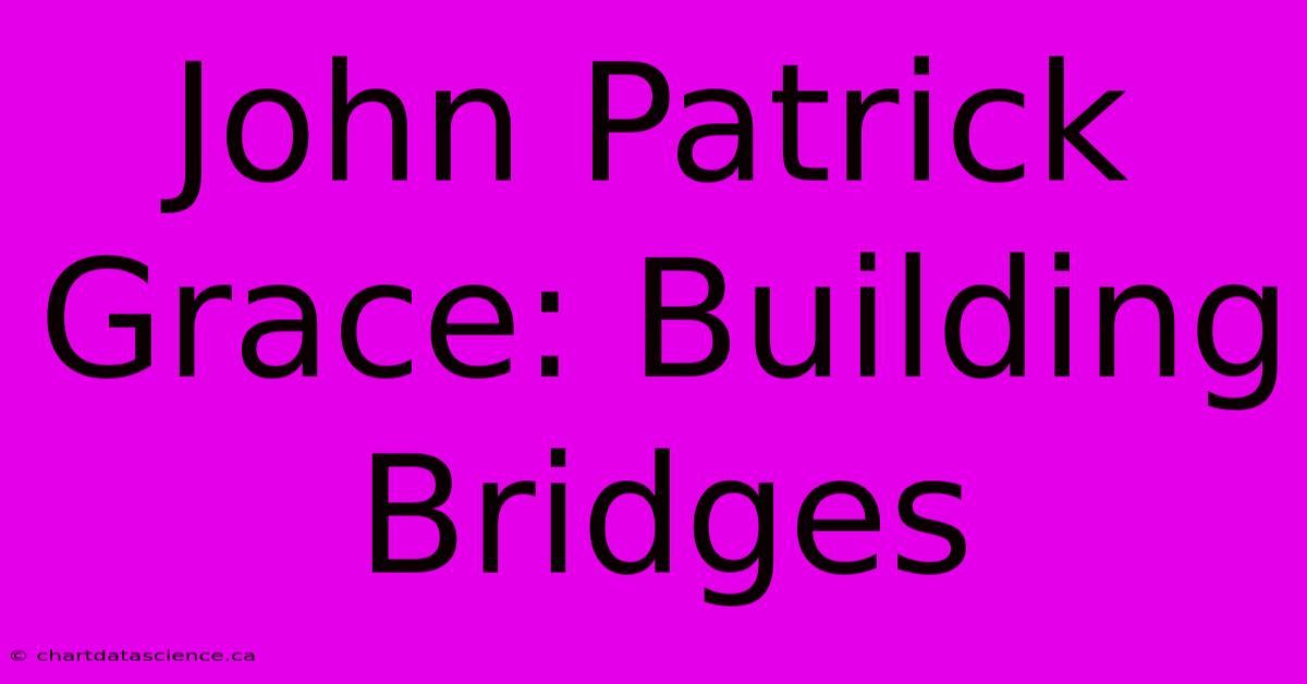 John Patrick Grace: Building Bridges