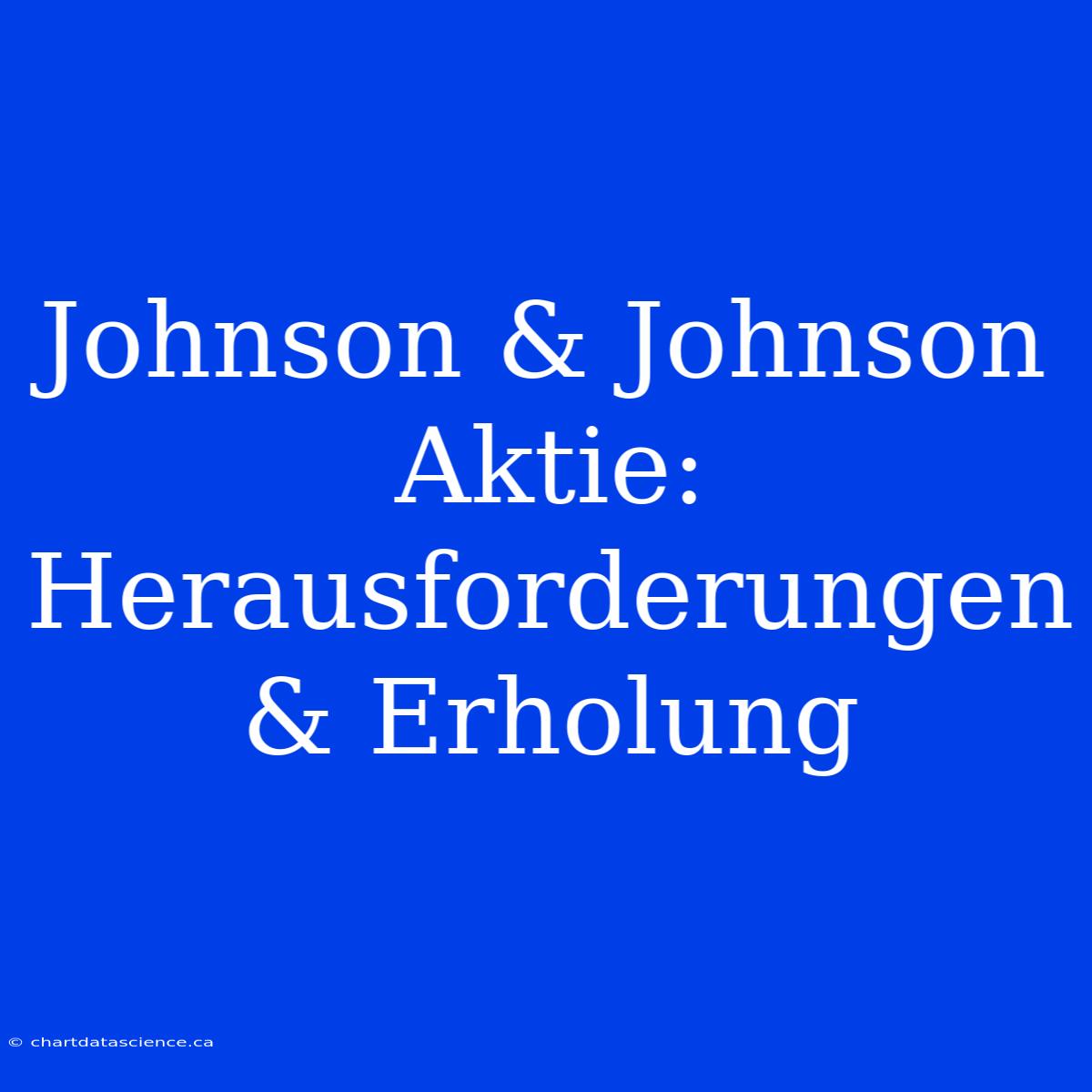 Johnson & Johnson Aktie: Herausforderungen & Erholung