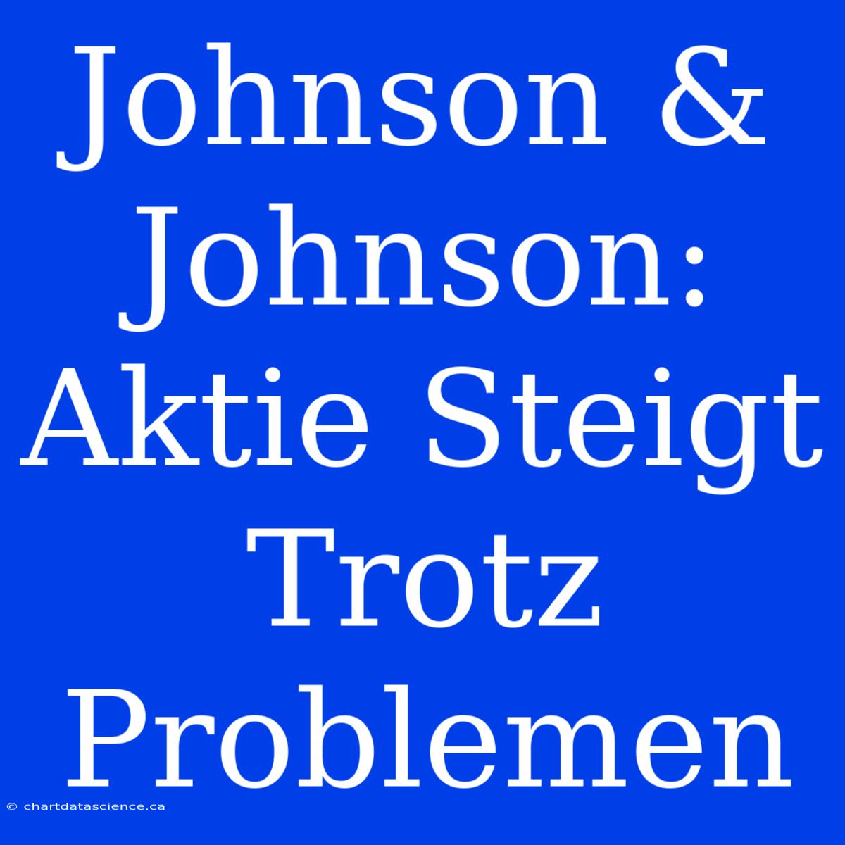 Johnson & Johnson: Aktie Steigt Trotz Problemen