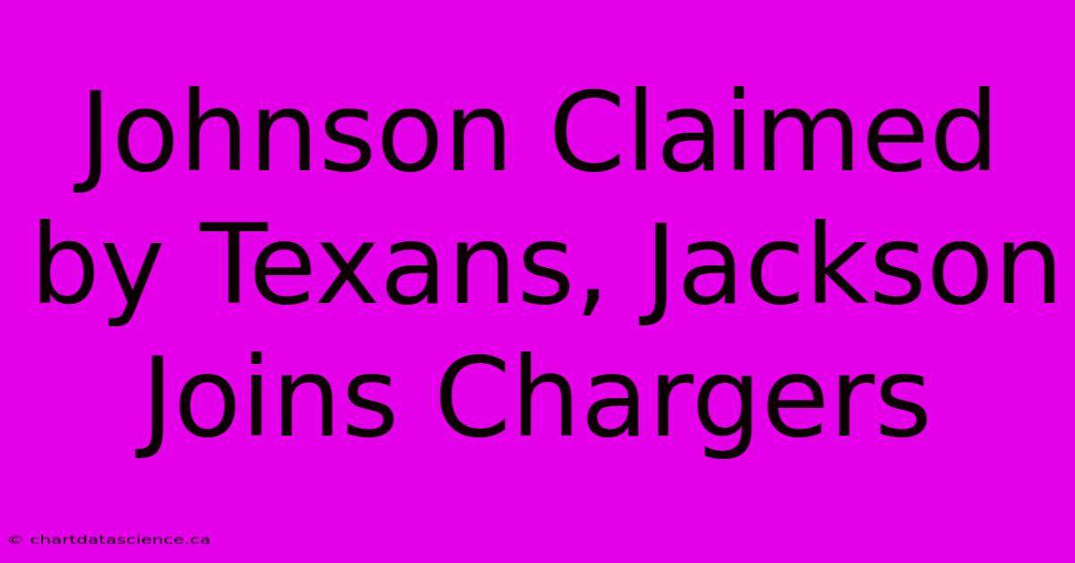 Johnson Claimed By Texans, Jackson Joins Chargers