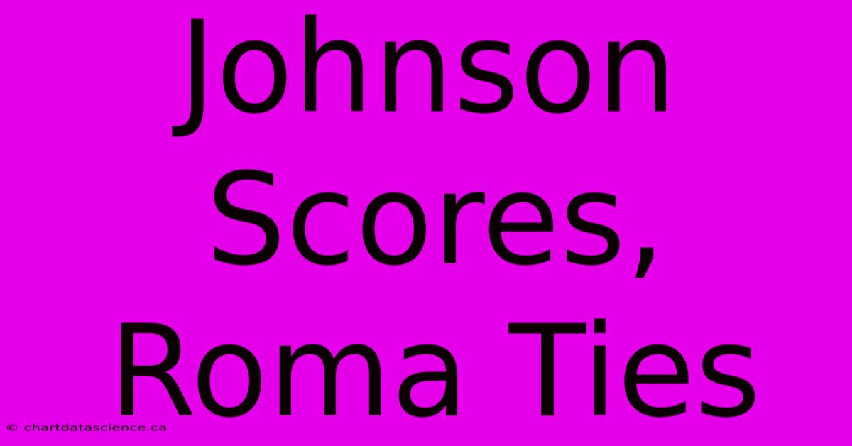 Johnson Scores, Roma Ties