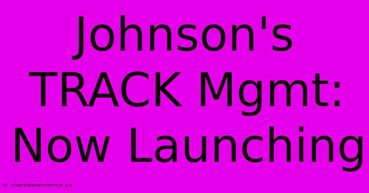 Johnson's TRACK Mgmt: Now Launching