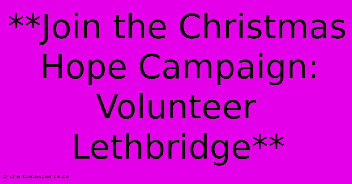 **Join The Christmas Hope Campaign: Volunteer Lethbridge** 