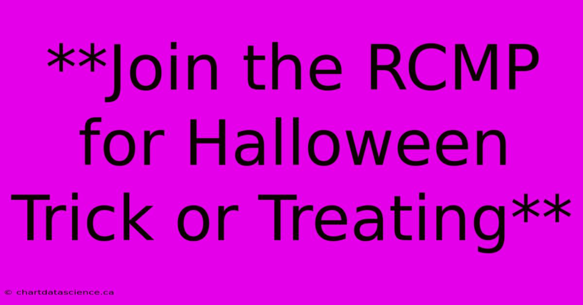 **Join The RCMP For Halloween Trick Or Treating**