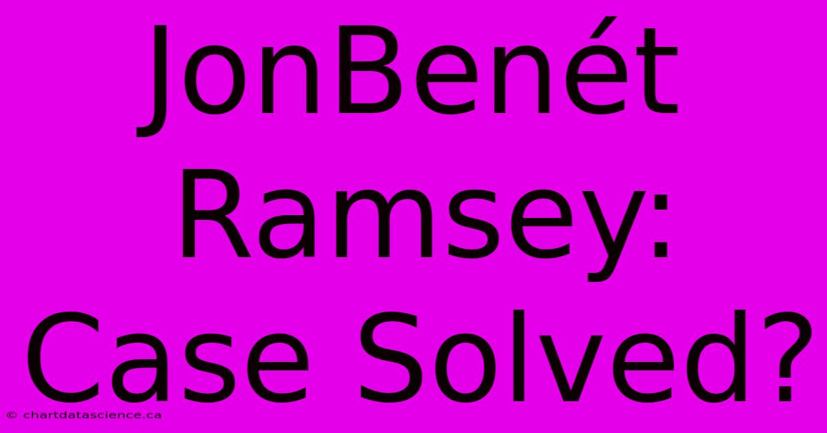 JonBenét Ramsey: Case Solved?