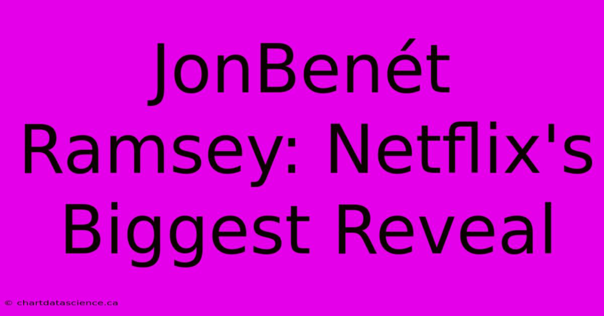 JonBenét Ramsey: Netflix's Biggest Reveal